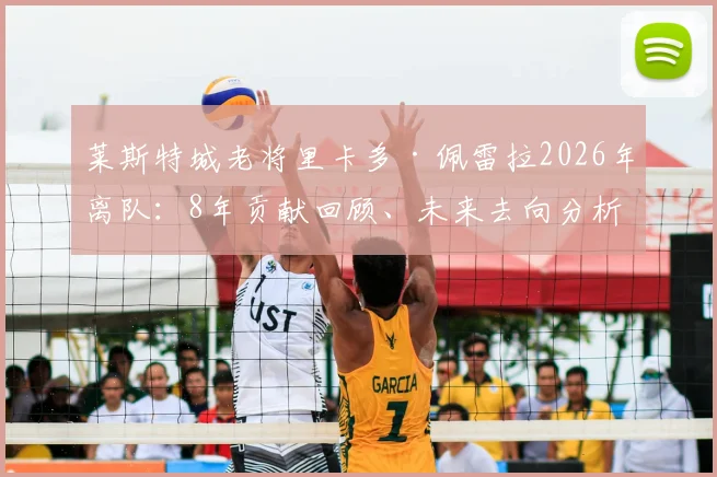 莱斯特城老将里卡多·佩雷拉2026年离队：8年贡献回顾、未来去向分析及蓝狐右后卫接班人猜想