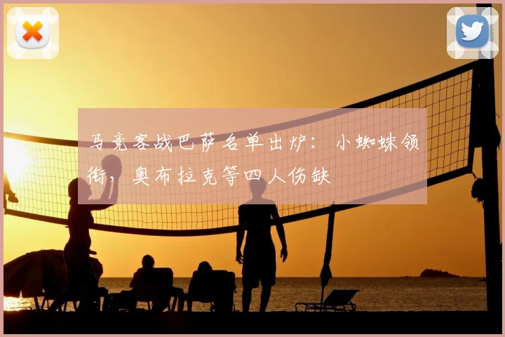 马竞客战巴萨名单出炉：小蜘蛛领衔，奥布拉克等四人伤缺