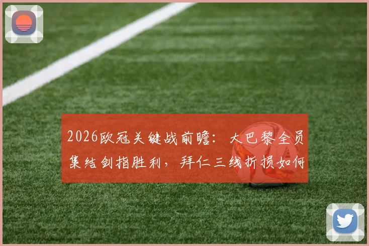 2026欧冠关键战前瞻：大巴黎全员集结剑指胜利，拜仁三线折损如何应对？