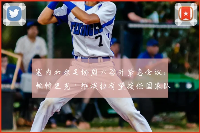 塞内加尔足协周六召开紧急会议，帕特里克·维埃拉有望接任国家队新帅，冲击2026世界杯