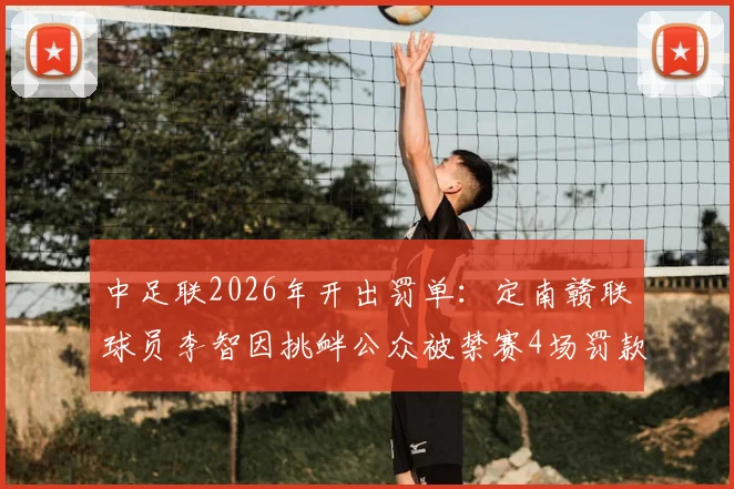 中足联2026年开出罚单：定南赣联球员李智因挑衅公众被禁赛4场罚款4万，事件详情与处罚依据解读