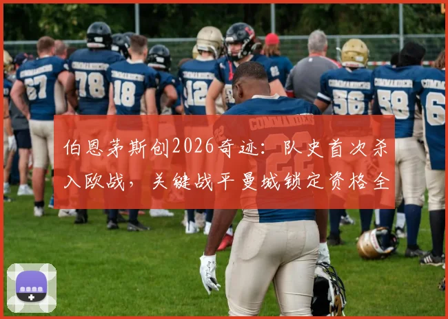 伯恩茅斯创2026奇迹：队史首次杀入欧战，关键战平曼城锁定资格全解析