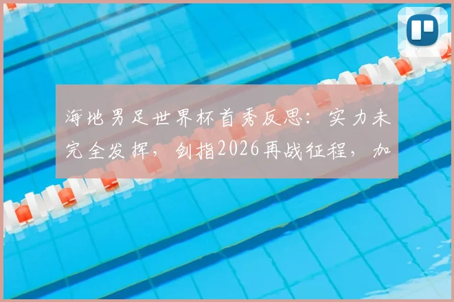 海地男足世界杯首秀反思：实力未完全发挥，剑指2026再战征程，加勒比足球新希望