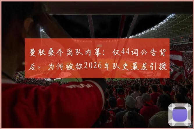 曼联桑乔离队内幕：仅44词公告背后，为何被称2026年队史最差引援之一？