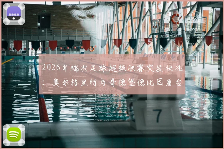 2026年瑞典足球超级联赛突发状况：奥尔格里特与哥德堡德比因看台火灾中断，赛事安全再引热议