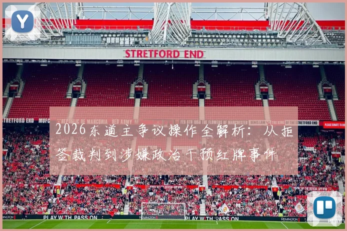 2026东道主争议操作全解析：从拒签裁判到涉嫌政治干预红牌事件