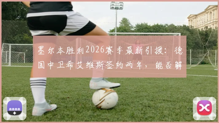 墨尔本胜利2026赛季最新引援：德国中卫希艾维斯签约两年，能否解决后防短板？