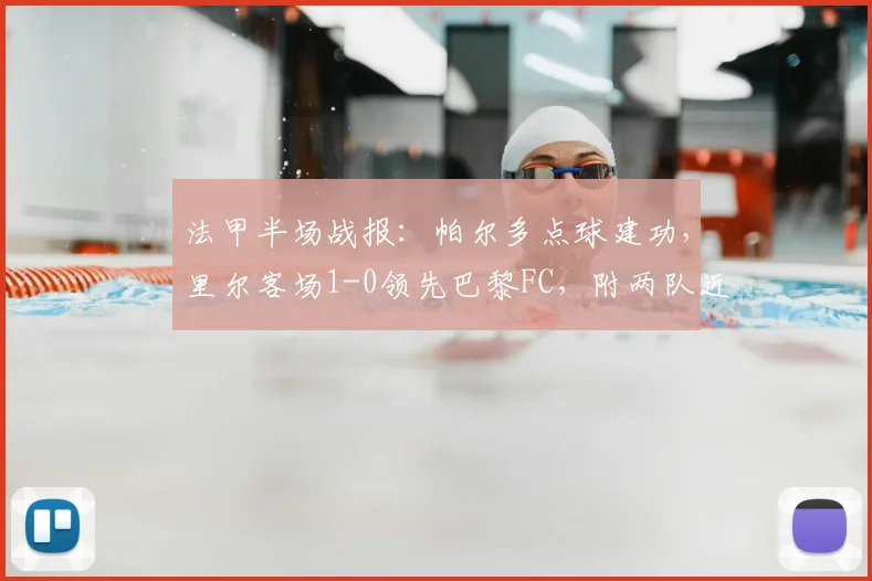 法甲半场战报：帕尔多点球建功，里尔客场1-0领先巴黎FC，附两队近期交锋与积分形势解析