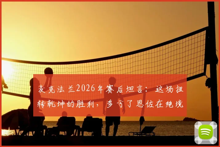 麦克法兰2026年赛后坦言：这场扭转乾坤的胜利，多亏了恩佐在绝境中的又一次爆发
