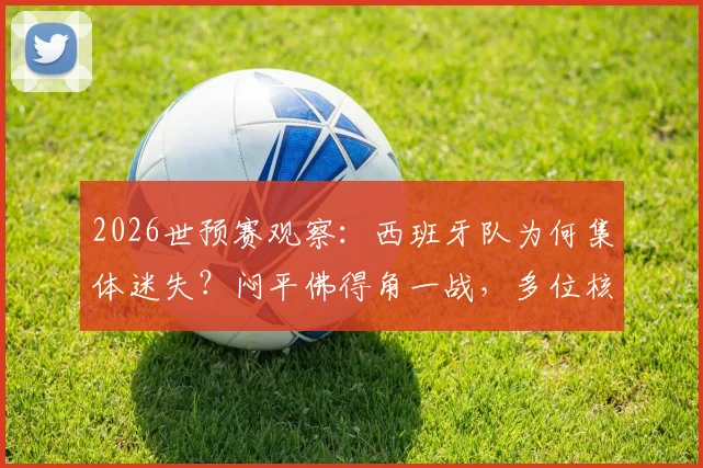 2026世预赛观察：西班牙队为何集体迷失？闷平佛得角一战，多位核心球员数据滑落谷底