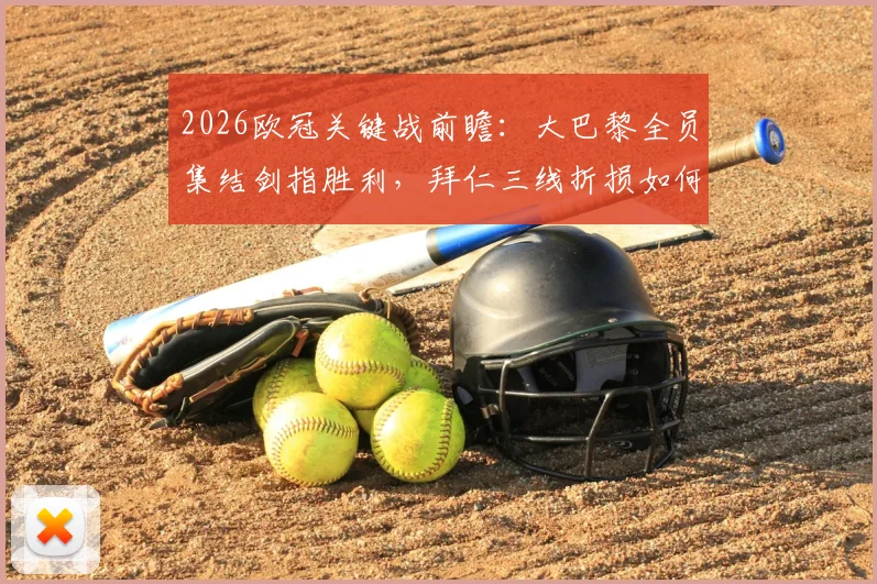 2026欧冠关键战前瞻：大巴黎全员集结剑指胜利，拜仁三线折损如何应对？