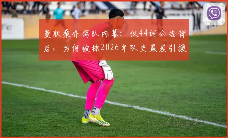 曼联桑乔离队内幕：仅44词公告背后，为何被称2026年队史最差引援之一？
