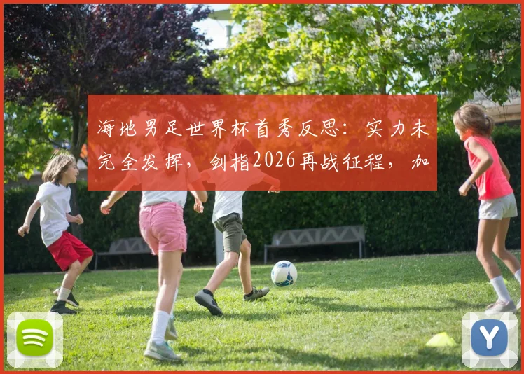 海地男足世界杯首秀反思：实力未完全发挥，剑指2026再战征程，加勒比足球新希望