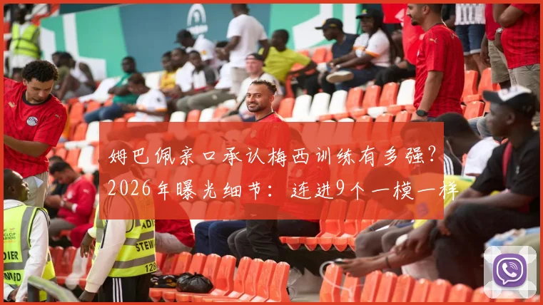 姆巴佩亲口承认梅西训练有多强？2026年曝光细节：连进9个一模一样的神球！