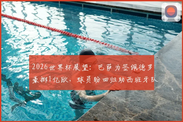 2026世界杯展望：巴萨为签佩德罗豪掷1亿欧，球员盼回归助西班牙队圆梦